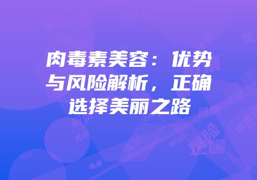肉毒素美容：优势与风险解析，正确选择美丽之路