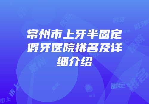 常州市上牙半固定假牙医院排名及详细介绍