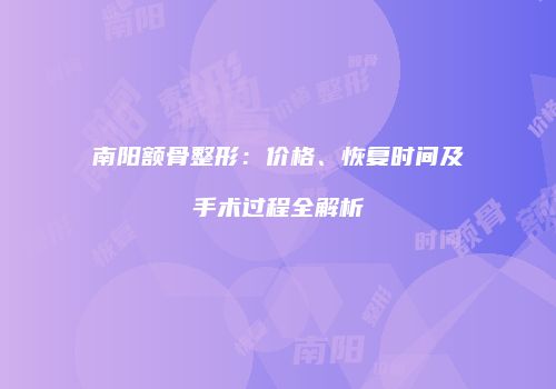 南阳额骨整形：价格、恢复时间及手术过程全解析