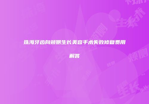 珠海牙齿向颊侧生长美容手术失败修复费用解答