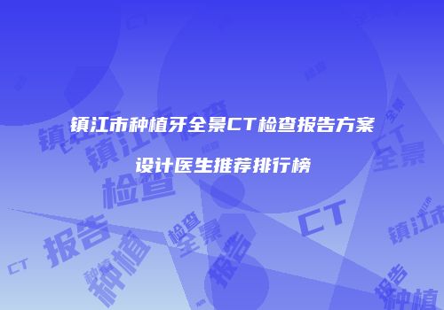 镇江市种植牙全景CT检查报告方案设计医生推荐排行榜