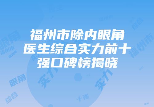 福州市除内眼角医生综合实力前十强口碑榜揭晓