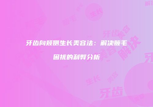 牙齿向颊侧生长美容法：解决腋毛困扰的利弊分析