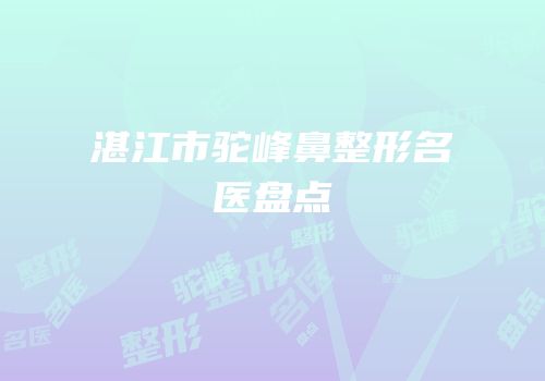 湛江市驼峰鼻整形名医盘点