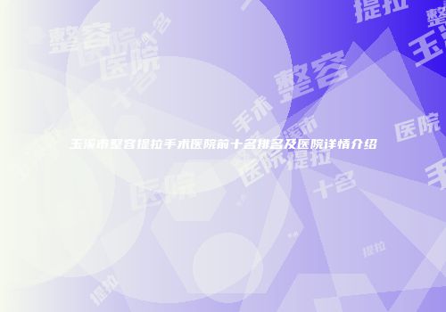 玉溪市整容提拉手术医院前十名排名及医院详情介绍