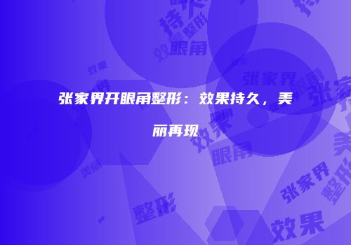 张家界开眼角整形：效果持久，美丽再现