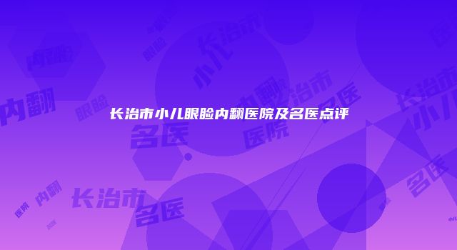 长治市小儿眼睑内翻医院及名医点评