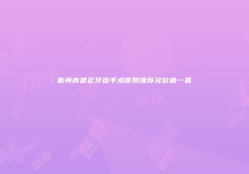 衢州市矫正牙齿手术医院推荐及价格一览