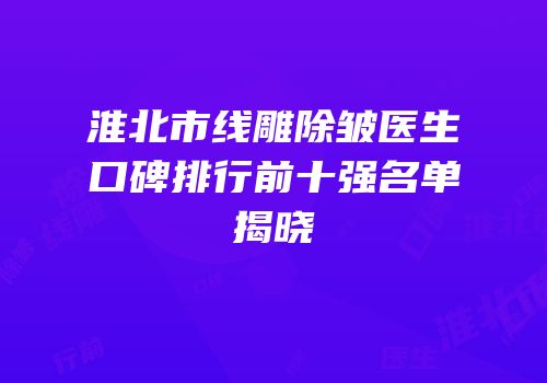 淮北市线雕除皱医生口碑排行前十强名单揭晓
