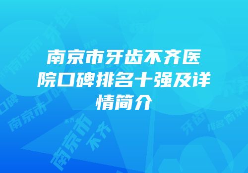 南京市牙齿不齐医院口碑排名十强及详情简介