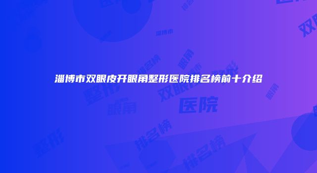 淄博市双眼皮开眼角整形医院排名榜前十介绍