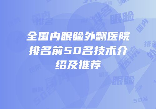 全国内眼睑外翻医院排名前50名技术介绍及推荐