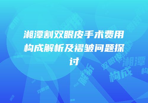 湘潭割双眼皮手术费用构成解析及褶皱问题探讨