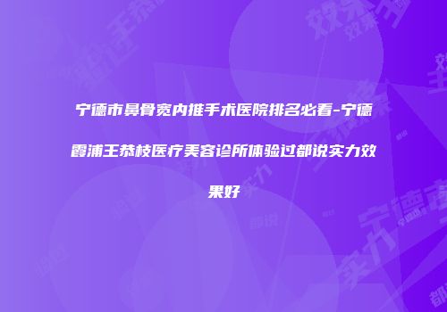 宁德市鼻骨宽内推手术医院排名必看-宁德霞浦王恭枝医疗美容诊所体验过都说实力效果好