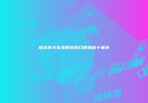潍坊市天生兔唇医院口碑榜前十推荐