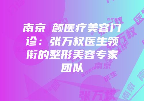 南京瑧颜医疗美容门诊：张万权医生领衔的整形美容专家团队