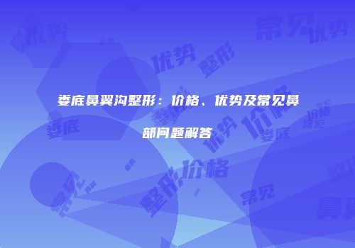娄底鼻翼沟整形：价格、优势及常见鼻部问题解答