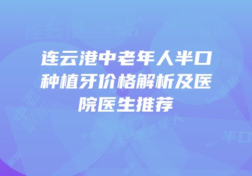 连云港中老年人半口种植牙价格解析及医院医生推荐
