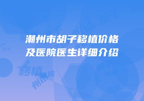 潮州市胡子移植价格及医院医生详细介绍