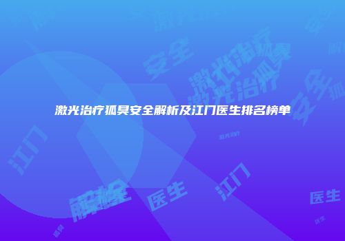 激光治疗狐臭安全解析及江门医生排名榜单