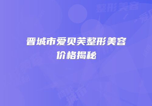 晋城市爱贝芙整形美容价格揭秘