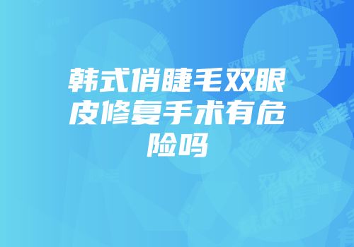 韩式俏睫毛双眼皮修复手术有危险吗