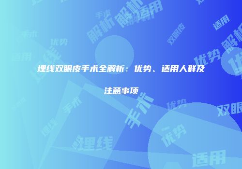 埋线双眼皮手术全解析：优势、适用人群及注意事项