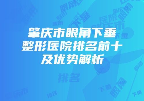 肇庆市眼角下垂整形医院排名前十及优势解析