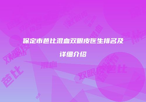 保定市芭比混血双眼皮医生排名及详细介绍