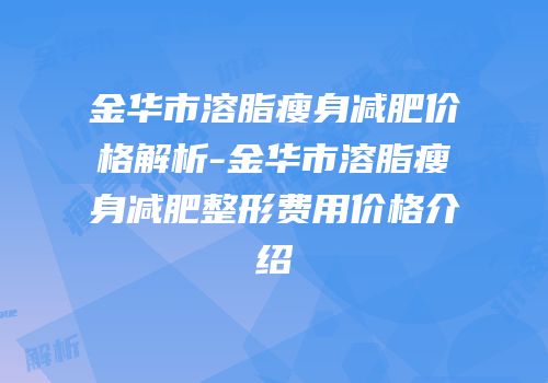金华市溶脂瘦身减肥价格解析-金华市溶脂瘦身减肥整形费用价格介绍
