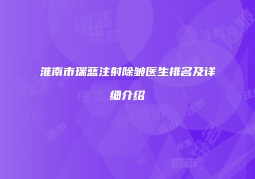 淮南市瑞蓝注射除皱医生排名及详细介绍