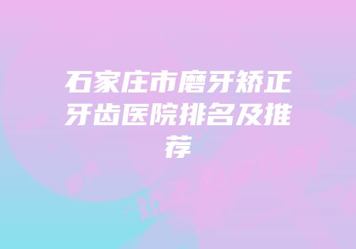 石家庄市磨牙矫正牙齿医院排名及推荐