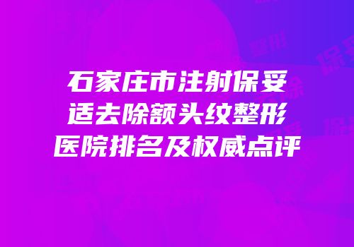 石家庄市注射保妥适去除额头纹整形医院排名及权威点评