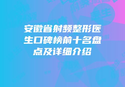 安徽省射频整形医生口碑榜前十名盘点及详细介绍