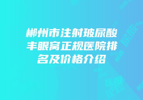 郴州市注射玻尿酸丰眼窝正规医院排名及价格介绍