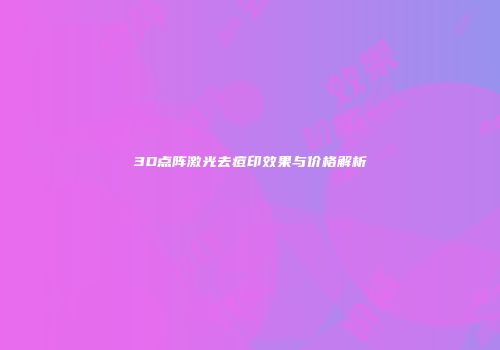 3D点阵激光去痘印效果与价格解析