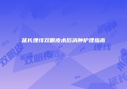 延长埋线双眼皮术后消肿护理指南