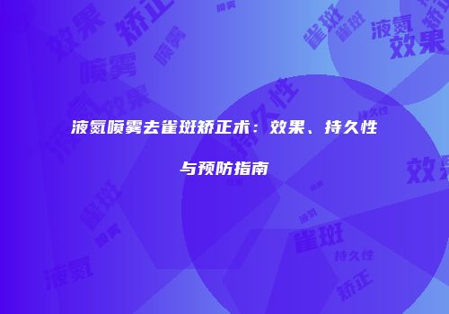 液氮喷雾去雀斑矫正术：效果、持久性与预防指南