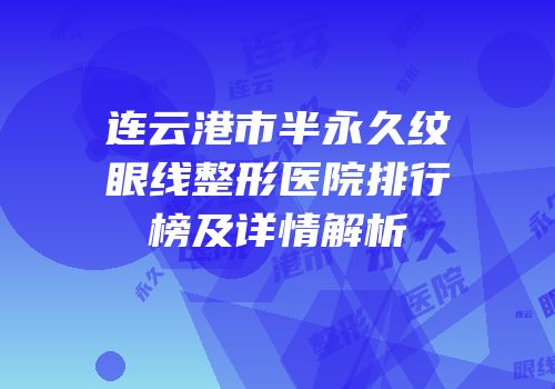 连云港市半永久纹眼线整形医院排行榜及详情解析