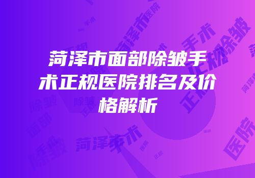 菏泽市面部除皱手术正规医院排名及价格解析