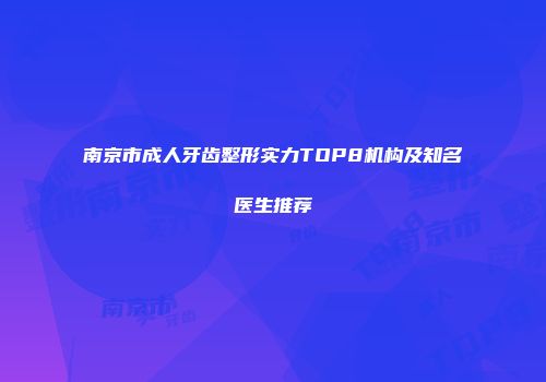 南京市成人牙齿整形实力TOP8机构及知名医生推荐