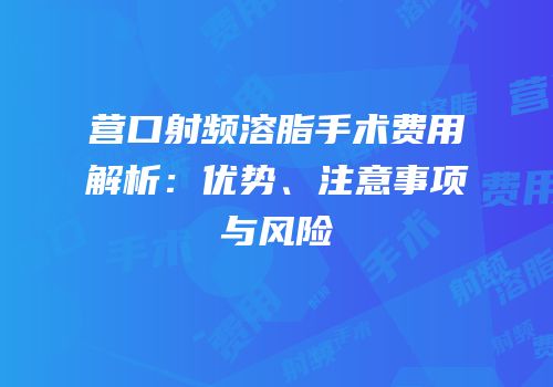 营口射频溶脂手术费用解析：优势、注意事项与风险