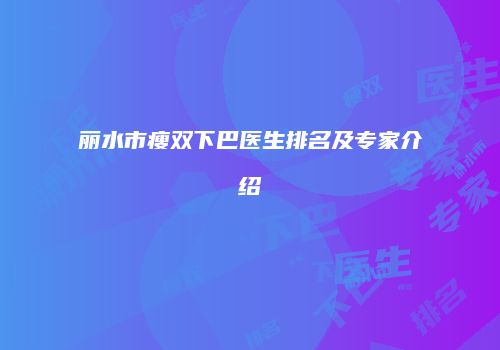 丽水市瘦双下巴医生排名及专家介绍