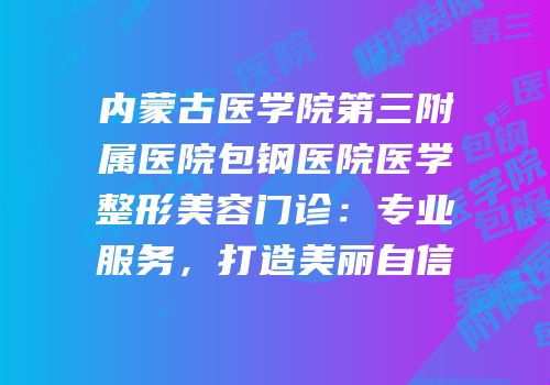 内蒙古医学院第三附属医院包钢医院医学整形美容门诊：专业服务，打造美丽自信