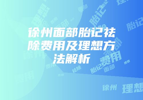 徐州面部胎记祛除费用及理想方法解析
