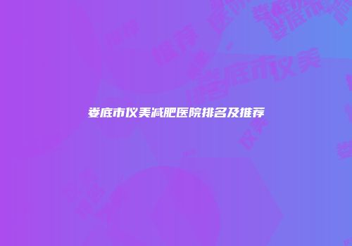 娄底市仪美减肥医院排名及推荐