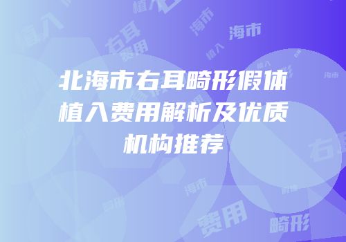 北海市右耳畸形假体植入费用解析及优质机构推荐