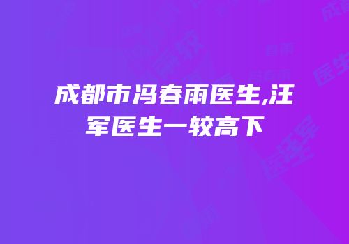 成都市冯春雨医生,汪军医生一较高下