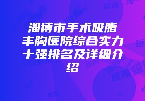 淄博市手术吸脂丰胸医院综合实力十强排名及详细介绍