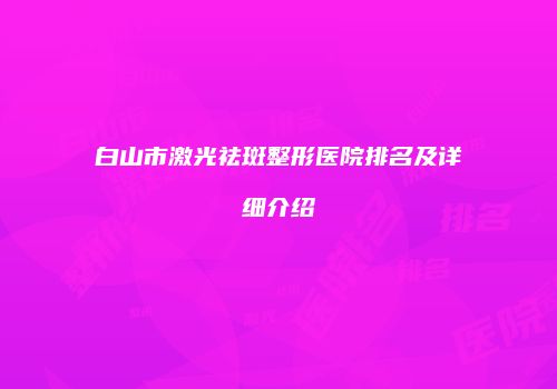 白山市激光祛斑整形医院排名及详细介绍
